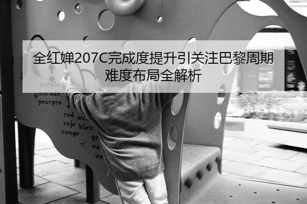 全红婵207C完成度提升引关注巴黎周期难度布局全解析