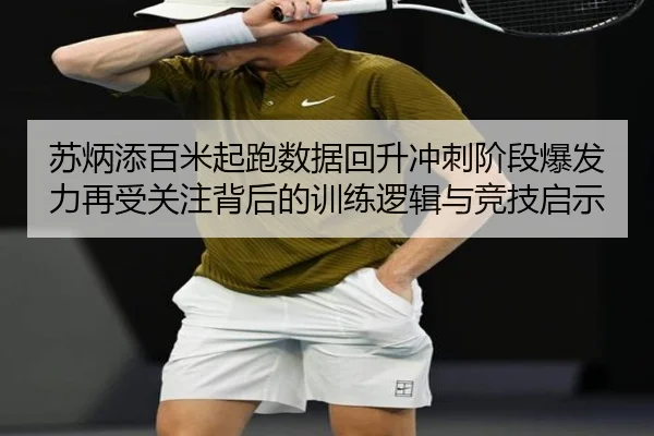 苏炳添百米起跑数据回升冲刺阶段爆发力再受关注背后的训练逻辑与竞技启示
