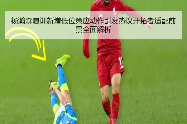 杨瀚森夏训新增低位策应动作引发热议开拓者适配前景全面解析