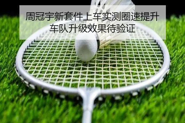 周冠宇新套件上车实测圈速提升 车队升级效果待验证